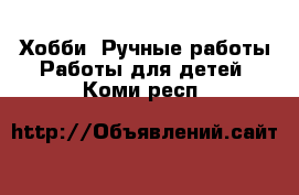 Хобби. Ручные работы Работы для детей. Коми респ.